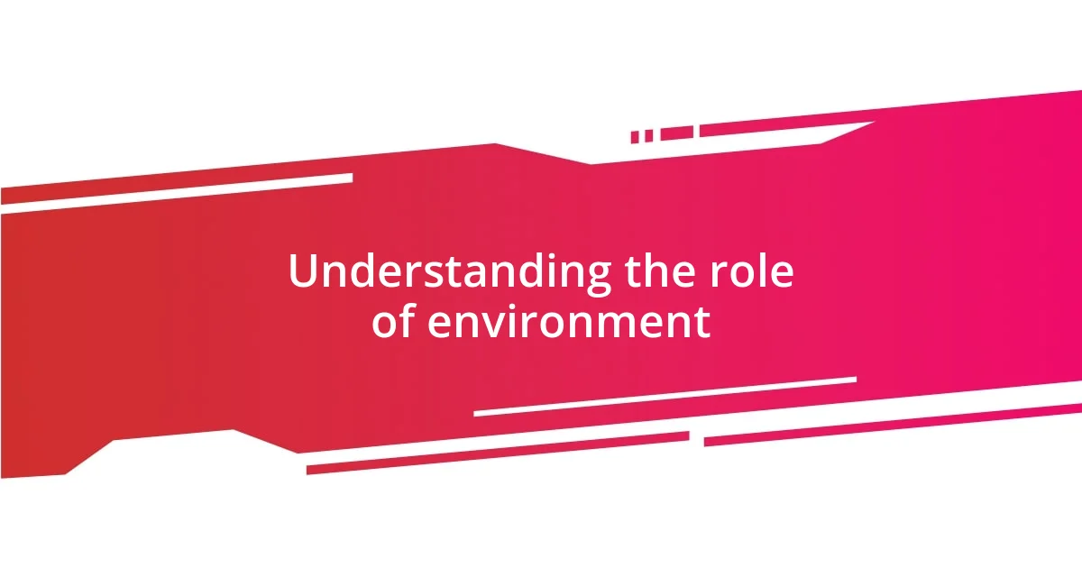 Understanding the role of environment